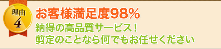 理由4 お客様満足度98％ 納得の高品質サービス！剪定のことなら何でもお任せください