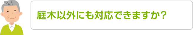 庭木以外にも対応できますか？