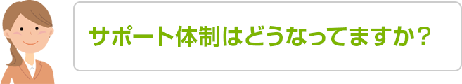 サポート体制はどうなってますか？