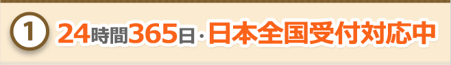 １．24時間365日・日本全国受付対応中