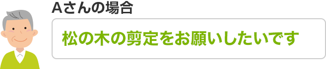 Aさんのご依頼内容 松の木の剪定をお願いしたいです
