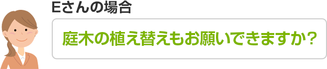 Eさんのご依頼内容 庭木の植え替えもお願いできますか？